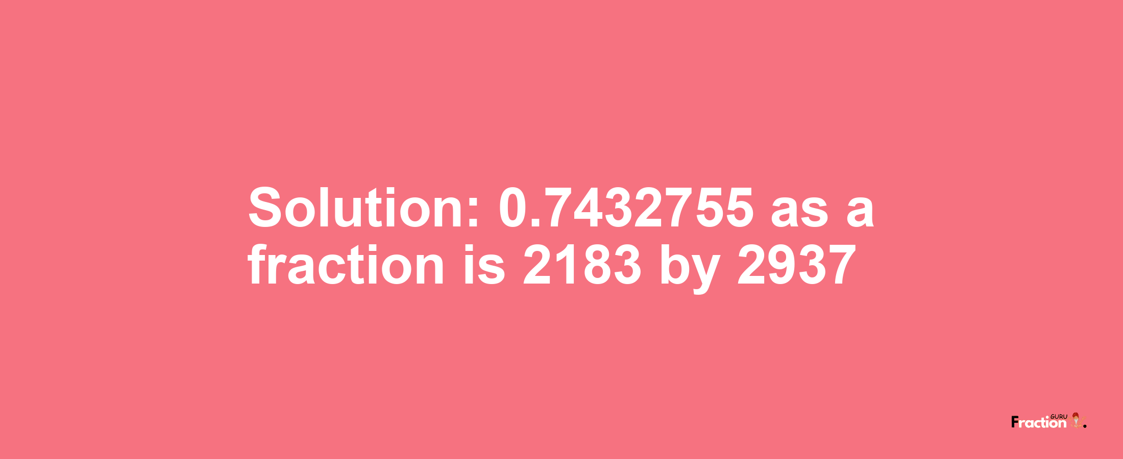 Solution:0.7432755 as a fraction is 2183/2937